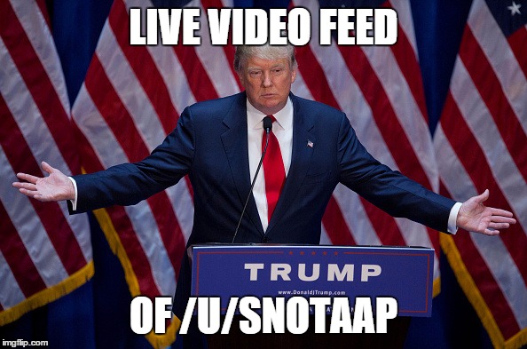 Donald Trump | LIVE VIDEO FEED OF /U/SNOTAAP | image tagged in donald trump | made w/ Imgflip meme maker