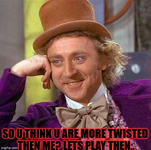 Creepy Condescending Wonka Meme | SO U THINK U ARE MORE TWISTED THEN ME? LETS PLAY THEN.. | image tagged in memes,creepy condescending wonka | made w/ Imgflip meme maker