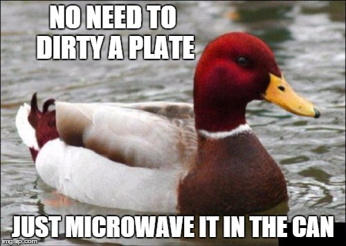 Malicious Advice Mallard | NO NEED TO DIRTY A PLATE JUST MICROWAVE IT IN THE CAN | image tagged in memes,malicious advice mallard | made w/ Imgflip meme maker