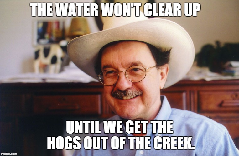 hightower | THE WATER WON'T CLEAR UP UNTIL WE GET THE HOGS OUT OF THE CREEK. | image tagged in hightower | made w/ Imgflip meme maker