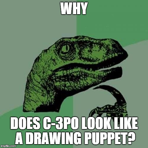 Philosoraptor Meme | WHY DOES C-3PO LOOK LIKE A DRAWING PUPPET? | image tagged in memes,philosoraptor | made w/ Imgflip meme maker