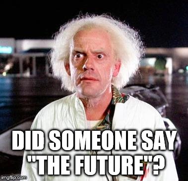DID SOMEONE SAY "THE FUTURE"? | made w/ Imgflip meme maker