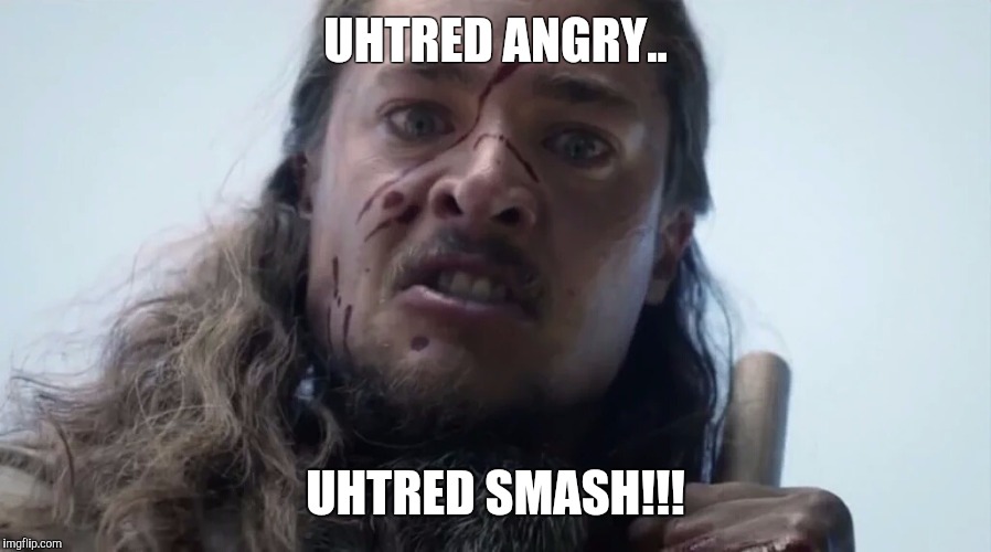 The last kingdom- Uhtred angry | UHTRED ANGRY.. UHTRED SMASH!!! | image tagged in the last kingdom,uhtred,dane,saxon | made w/ Imgflip meme maker