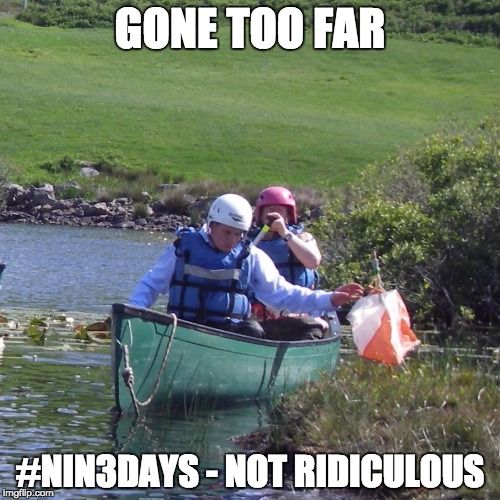 canoe orienteering | GONE TOO FAR #NIN3DAYS - NOT RIDICULOUS | image tagged in canoe orienteering | made w/ Imgflip meme maker