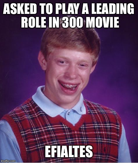 Bad Luck Brian Meme | ASKED TO PLAY A LEADING ROLE IN 300 MOVIE EFIALTES | image tagged in memes,bad luck brian | made w/ Imgflip meme maker