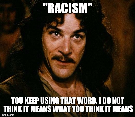 Inigo Montoya Meme | "RACISM" YOU KEEP USING THAT WORD,
I DO NOT THINK IT MEANS WHAT YOU THINK IT MEANS | image tagged in memes,inigo montoya | made w/ Imgflip meme maker
