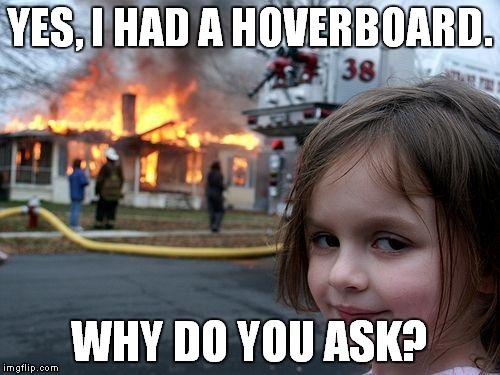 Hoverboard, your new ignition source. | YES, I HAD A HOVERBOARD. WHY DO YOU ASK? | image tagged in memes,disaster girl,hoverboard | made w/ Imgflip meme maker