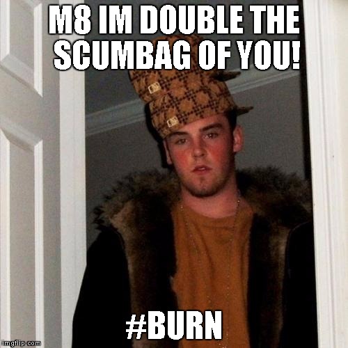 Scumbag Steve Meme | M8 IM DOUBLE THE SCUMBAG OF YOU! #BURN | image tagged in memes,scumbag steve,scumbag | made w/ Imgflip meme maker