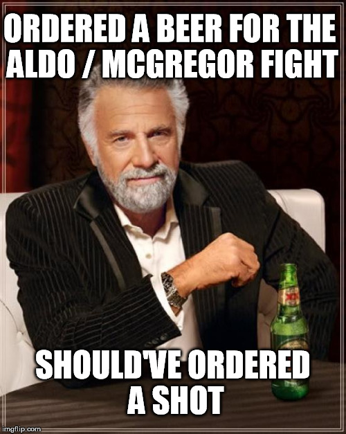 The Most Interesting Man In The World Meme | ORDERED A BEER FOR THE ALDO / MCGREGOR FIGHT SHOULD'VE ORDERED A SHOT | image tagged in memes,the most interesting man in the world | made w/ Imgflip meme maker