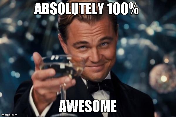Leonardo Dicaprio Cheers Meme | ABSOLUTELY 100% AWESOME | image tagged in memes,leonardo dicaprio cheers | made w/ Imgflip meme maker