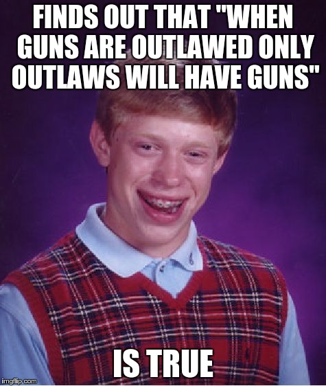 Bad Luck Brian Meme | FINDS OUT THAT "WHEN GUNS ARE OUTLAWED ONLY OUTLAWS WILL HAVE GUNS" IS TRUE | image tagged in memes,bad luck brian | made w/ Imgflip meme maker
