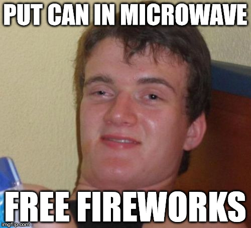 10 Guy Meme | PUT CAN IN MICROWAVE FREE FIREWORKS | image tagged in memes,10 guy | made w/ Imgflip meme maker