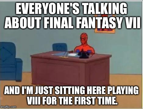 Spiderman Computer Desk Meme | EVERYONE'S TALKING ABOUT FINAL FANTASY VII AND I'M JUST SITTING HERE PLAYING VIII FOR THE FIRST TIME. | image tagged in memes,spiderman computer desk,spiderman,FinalFantasy | made w/ Imgflip meme maker