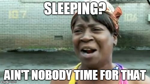 Ain't Nobody Got Time For That | SLEEPING? AIN'T NOBODY TIME FOR THAT | image tagged in memes,aint nobody got time for that | made w/ Imgflip meme maker