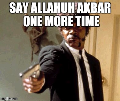 Say That Again I Dare You Meme | SAY ALLAHUH AKBAR ONE MORE TIME | image tagged in memes,say that again i dare you | made w/ Imgflip meme maker
