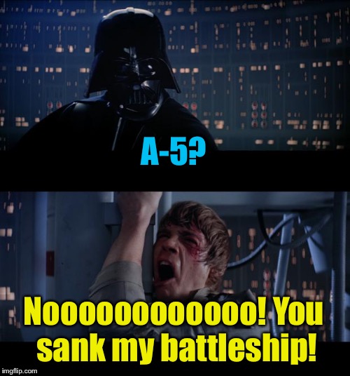 Star Wars Battleship No | A-5? Noooooooooooo! You sank my battleship! | image tagged in memes,star wars no,funny memes | made w/ Imgflip meme maker