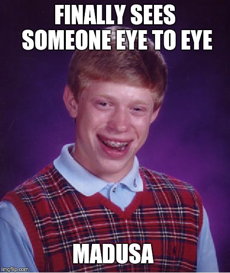 I know this has kinda been done before, but I like it.  | FINALLY SEES SOMEONE EYE TO EYE MADUSA | image tagged in memes,bad luck brian | made w/ Imgflip meme maker