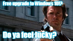 dirty harry | Free upgrade to Windows 10!? Do ya feel lucky? | image tagged in dirty harry | made w/ Imgflip meme maker