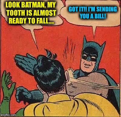 Batman D.D.S. | LOOK BATMAN, MY TOOTH IS ALMOST READY TO FALL.... GOT IT!! I'M SENDING YOU A BILL! | image tagged in memes,batman slapping robin | made w/ Imgflip meme maker
