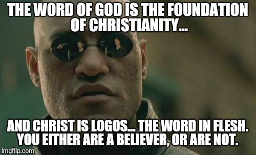 Matrix Morpheus | THE WORD OF GOD IS THE FOUNDATION OF CHRISTIANITY... AND CHRIST IS LOGOS... THE WORD IN FLESH.  YOU EITHER ARE A BELIEVER, OR ARE NOT. | image tagged in memes,matrix morpheus | made w/ Imgflip meme maker