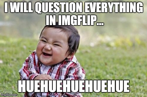 Evil Toddler Meme | I WILL QUESTION EVERYTHING IN IMGFLIP... HUEHUEHUEHUEHUE | image tagged in memes,evil toddler | made w/ Imgflip meme maker