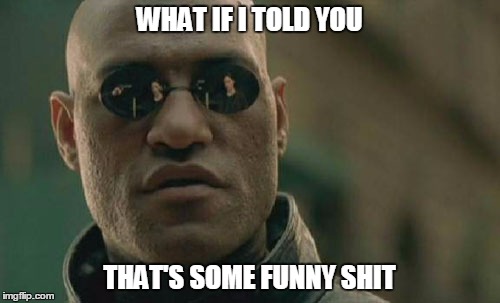 Matrix Morpheus Meme | WHAT IF I TOLD YOU THAT'S SOME FUNNY SHIT | image tagged in memes,matrix morpheus | made w/ Imgflip meme maker