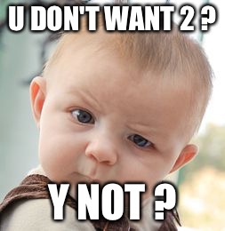 Skeptical Baby Meme | U DON'T WANT 2 ? Y NOT ? | image tagged in memes,skeptical baby | made w/ Imgflip meme maker