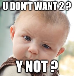 Skeptical Baby | U DON'T WANT 2 ? Y NOT ? | image tagged in memes,skeptical baby | made w/ Imgflip meme maker