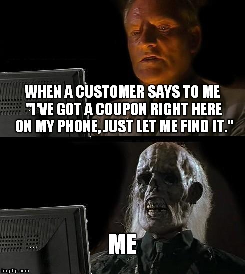 I'll Just Wait Here Meme | WHEN A CUSTOMER SAYS TO ME "I'VE GOT A COUPON RIGHT HERE ON MY PHONE, JUST LET ME FIND IT." ME | image tagged in memes,ill just wait here | made w/ Imgflip meme maker