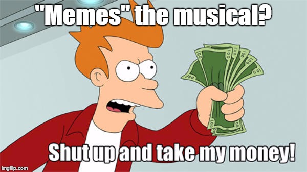 "Memes" the musical? | made w/ Imgflip meme maker