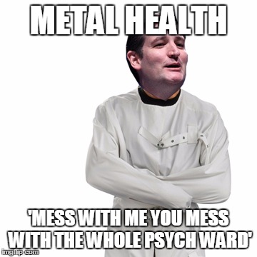 METAL HEALTH 'MESS WITH ME YOU MESS WITH THE WHOLE PSYCH WARD' | image tagged in psych ward | made w/ Imgflip meme maker