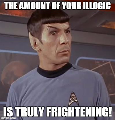 spocky111 | THE AMOUNT OF YOUR ILLOGIC IS TRULY FRIGHTENING! | image tagged in spocky111 | made w/ Imgflip meme maker