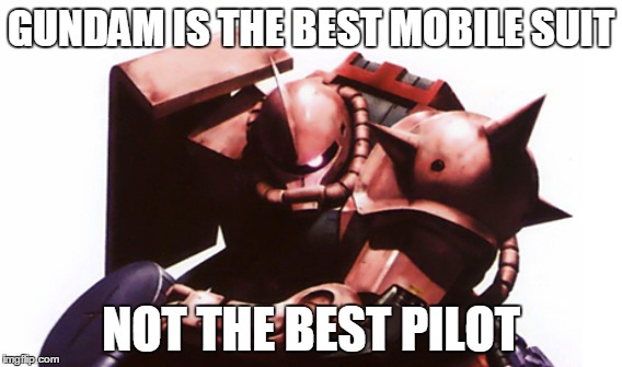 gundam is not the best | GUNDAM IS THE BEST MOBILE SUIT NOT THE BEST PILOT | image tagged in gundam | made w/ Imgflip meme maker