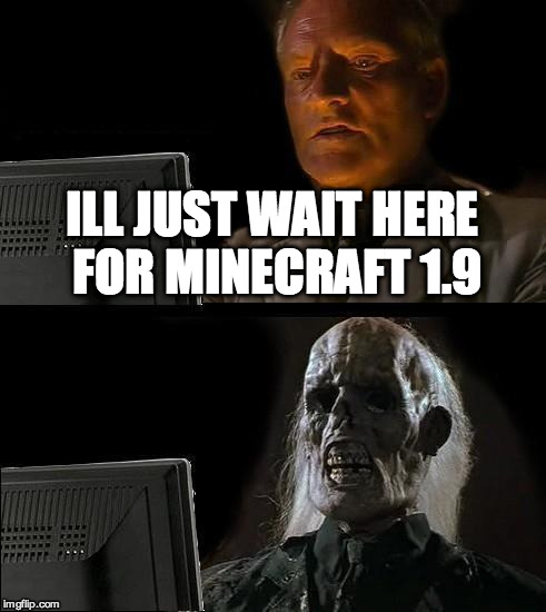I'll Just Wait Here | ILL JUST WAIT HERE FOR MINECRAFT 1.9 | image tagged in memes,ill just wait here | made w/ Imgflip meme maker
