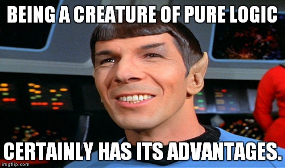 BEING A CREATURE OF PURE LOGIC CERTAINLY HAS ITS ADVANTAGES. | made w/ Imgflip meme maker