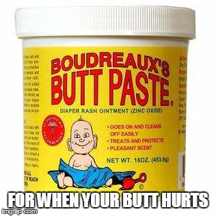 Butthurt | FOR WHEN YOUR BUTT HURTS | image tagged in butthurt,memes,meme | made w/ Imgflip meme maker