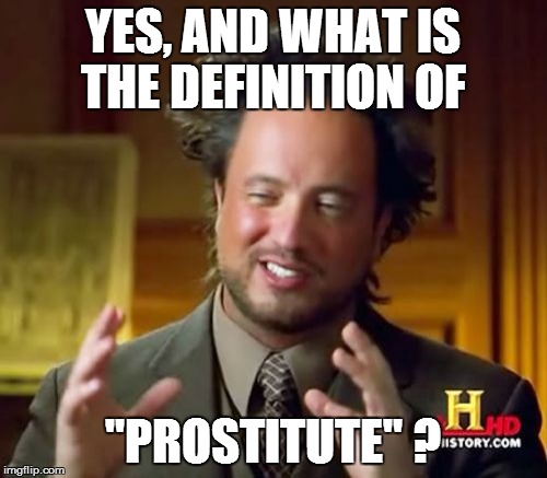 Ancient Aliens Meme | YES, AND WHAT IS THE DEFINITION OF "PROSTITUTE" ? | image tagged in memes,ancient aliens | made w/ Imgflip meme maker