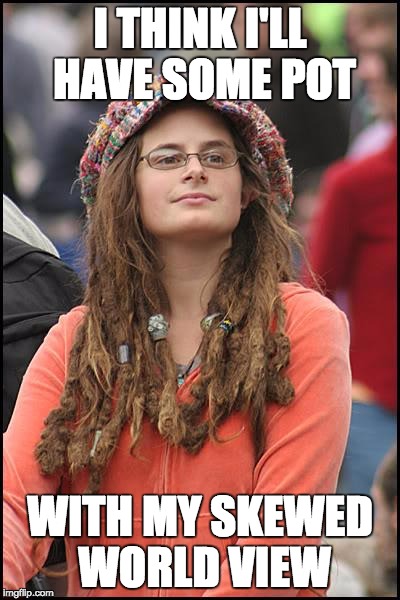 College Liberal Meme | I THINK I'LL HAVE SOME POT WITH MY SKEWED WORLD VIEW | image tagged in memes,college liberal | made w/ Imgflip meme maker