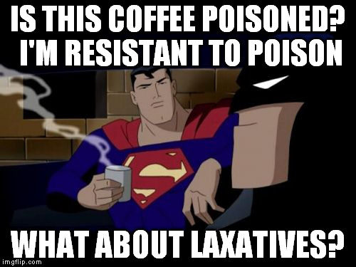 He's gonna need a "superbowl" | IS THIS COFFEE POISONED? I'M RESISTANT TO POISON WHAT ABOUT LAXATIVES? | image tagged in memes,batman and superman | made w/ Imgflip meme maker
