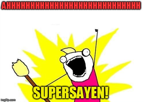X All The Y | AHHHHHHHHHHHHHHHHHHHHHHHHHHHH SUPERSAYEN! | image tagged in memes,x all the y | made w/ Imgflip meme maker