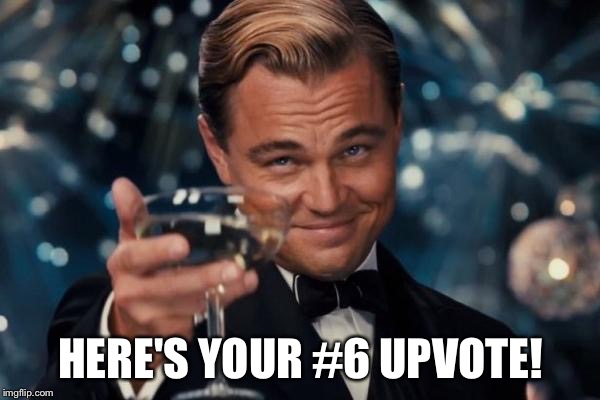 Leonardo Dicaprio Cheers Meme | HERE'S YOUR #6 UPVOTE! | image tagged in memes,leonardo dicaprio cheers | made w/ Imgflip meme maker