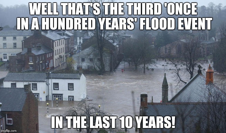 Climate change is real and changes are accelerating... | WELL THAT'S THE THIRD 'ONCE IN A HUNDRED YEARS' FLOOD EVENT IN THE LAST 10 YEARS! | image tagged in meme,climate change | made w/ Imgflip meme maker
