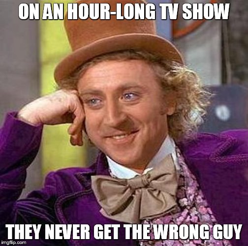 Creepy Condescending Wonka Meme | ON AN HOUR-LONG TV SHOW THEY NEVER GET THE WRONG GUY | image tagged in memes,creepy condescending wonka | made w/ Imgflip meme maker