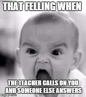 Angry Baby | THAT FELLING WHEN THE TEACHER CALLS ON YOU AND SOMEONE ELSE ANSWERS | image tagged in memes,angry baby | made w/ Imgflip meme maker