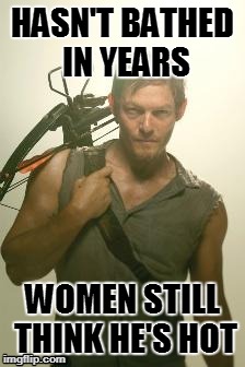 Sexy Daryl dixon | HASN'T BATHED IN YEARS WOMEN STILL THINK HE'S HOT | image tagged in sexy daryl dixon | made w/ Imgflip meme maker