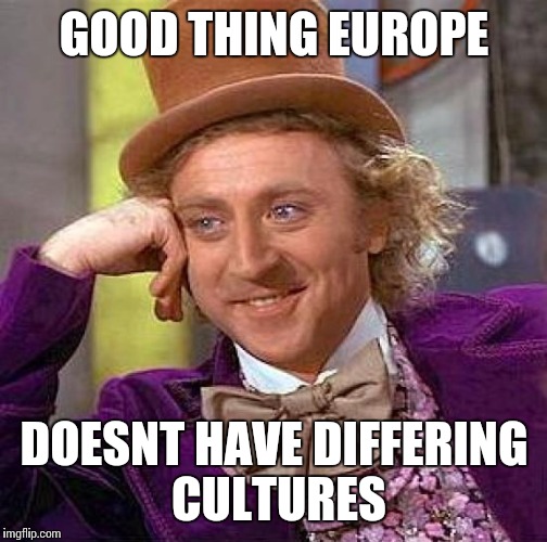 Creepy Condescending Wonka Meme | GOOD THING EUROPE DOESNT HAVE DIFFERING CULTURES | image tagged in memes,creepy condescending wonka | made w/ Imgflip meme maker