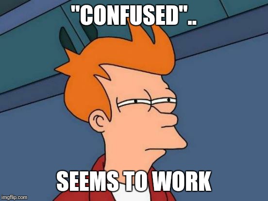 Futurama Fry Meme | "CONFUSED".. SEEMS TO WORK | image tagged in memes,futurama fry | made w/ Imgflip meme maker