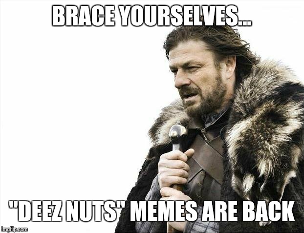 Brace Yourselves X is Coming Meme | BRACE YOURSELVES... "DEEZ NUTS" MEMES ARE BACK | image tagged in memes,brace yourselves x is coming | made w/ Imgflip meme maker