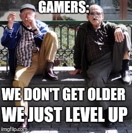 Gamers life wisdom | GAMERS: WE DON'T GET OLDER WE JUST LEVEL UP | image tagged in two old guys,gamers,funny memes,memes | made w/ Imgflip meme maker