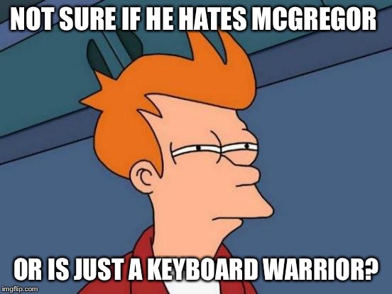Futurama Fry Meme | NOT SURE IF HE HATES MCGREGOR OR IS JUST A KEYBOARD WARRIOR? | image tagged in memes,futurama fry | made w/ Imgflip meme maker